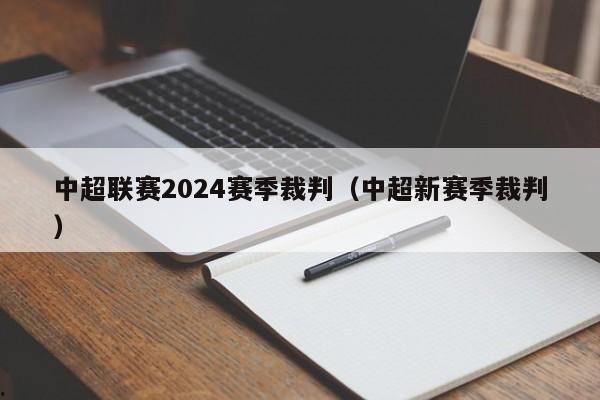 中超联赛2024赛季裁判（中超新赛季裁判）